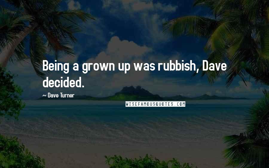Dave Turner quotes: Being a grown up was rubbish, Dave decided.