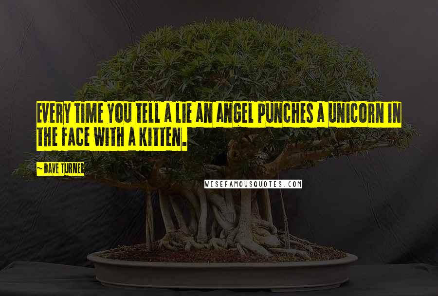 Dave Turner quotes: Every time you tell a lie an angel punches a unicorn in the face with a kitten.