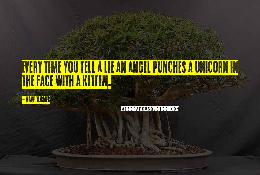 Dave Turner quotes: Every time you tell a lie an angel punches a unicorn in the face with a kitten.