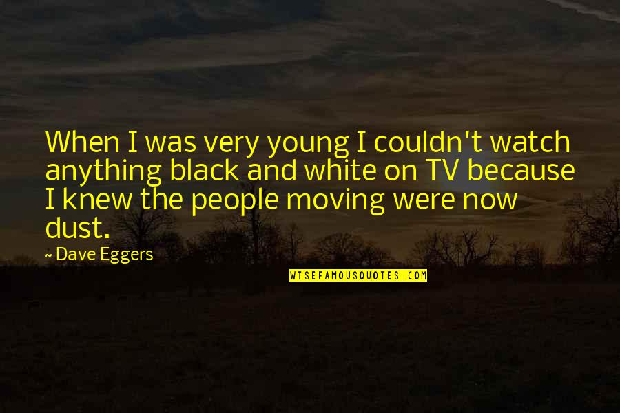 Dave Tv Quotes By Dave Eggers: When I was very young I couldn't watch
