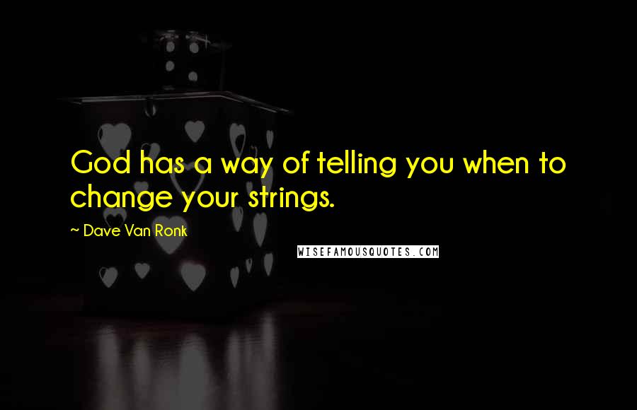 Dave Van Ronk quotes: God has a way of telling you when to change your strings.