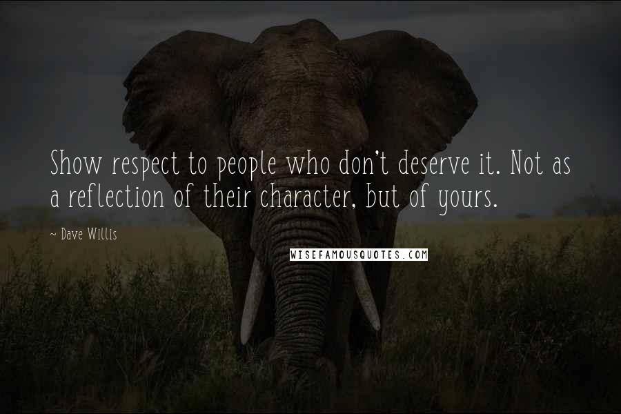 Dave Willis quotes: Show respect to people who don't deserve it. Not as a reflection of their character, but of yours.