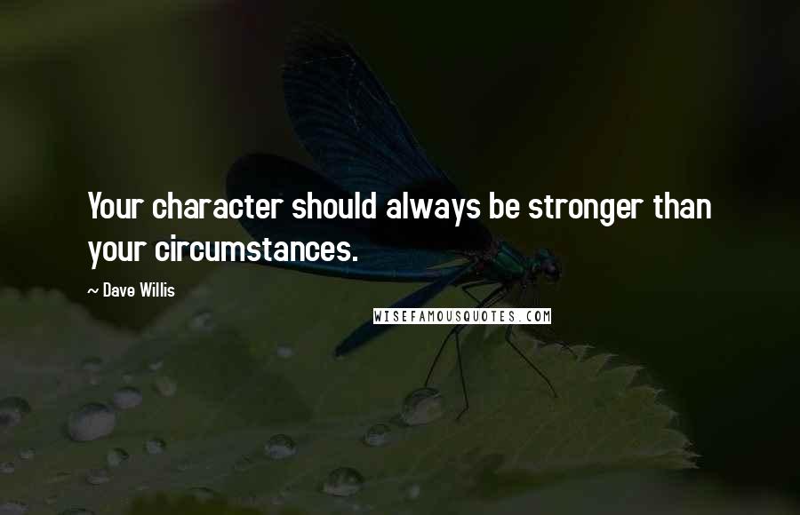 Dave Willis quotes: Your character should always be stronger than your circumstances.