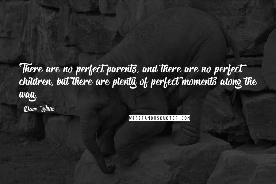 Dave Willis quotes: There are no perfect parents, and there are no perfect children, but there are plenty of perfect moments along the way.