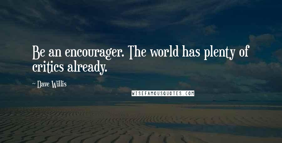 Dave Willis quotes: Be an encourager. The world has plenty of critics already.