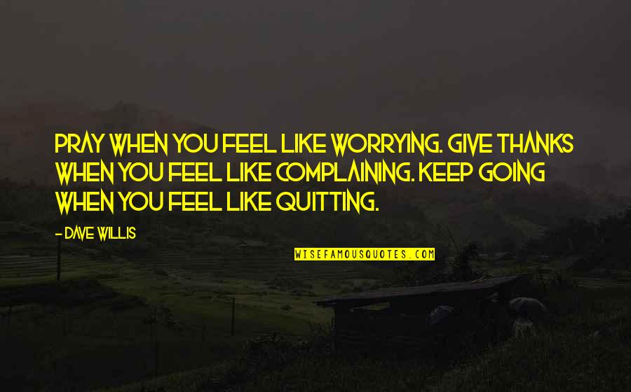 Dave Willis Quotes By Dave Willis: Pray when you feel like worrying. Give thanks