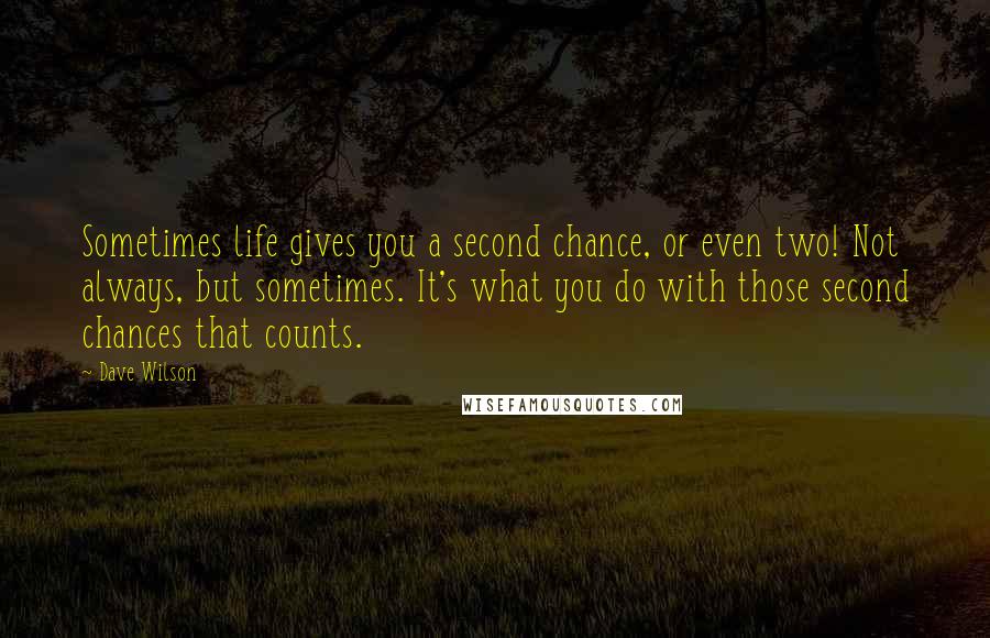 Dave Wilson quotes: Sometimes life gives you a second chance, or even two! Not always, but sometimes. It's what you do with those second chances that counts.