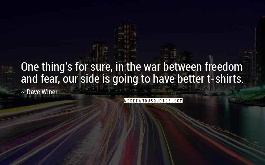 Dave Winer quotes: One thing's for sure, in the war between freedom and fear, our side is going to have better t-shirts. Dave Winer quotes: One thing's for sure, in the war between freedom and fear, our side is going to have better t-shirts.
