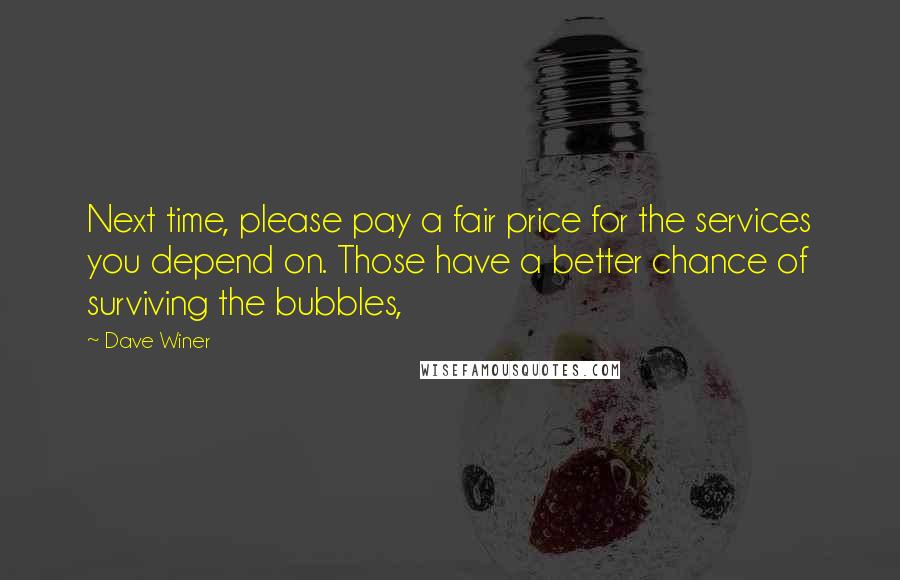 Dave Winer quotes: Next time, please pay a fair price for the services you depend on. Those have a better chance of surviving the bubbles, Dave Winer quotes: Next time, please pay a fair price for the services you depend on. Those have a better chance of surviving the bubbles,