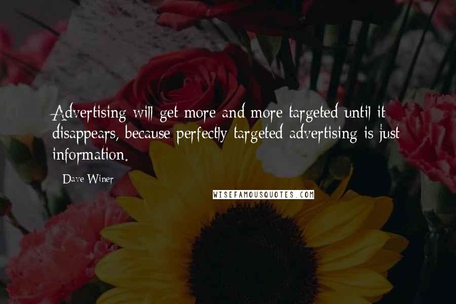 Dave Winer quotes: Advertising will get more and more targeted until it disappears, because perfectly targeted advertising is just information. Dave Winer quotes: Advertising will get more and more targeted until it disappears, because perfectly targeted advertising is just information.