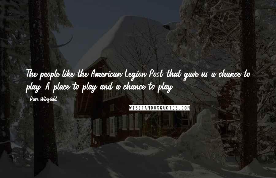 Dave Winfield quotes: The people like the American Legion Post that gave us a chance to play. A place to play and a chance to play.