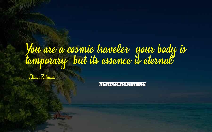 Dave Zebian quotes: You are a cosmic traveler; your body is temporary, but its essence is eternal ...