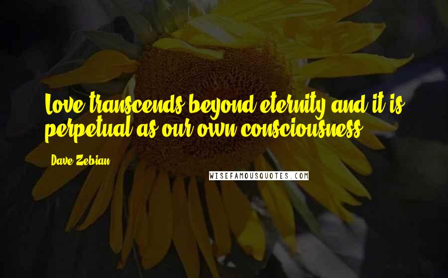 Dave Zebian quotes: Love transcends beyond eternity and it is perpetual as our own consciousness..