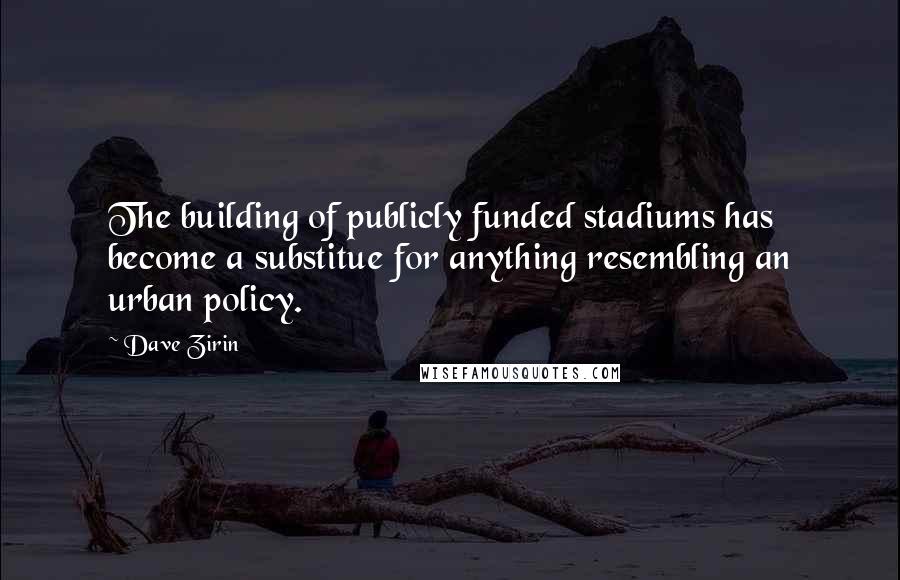 Dave Zirin quotes: The building of publicly funded stadiums has become a substitue for anything resembling an urban policy.