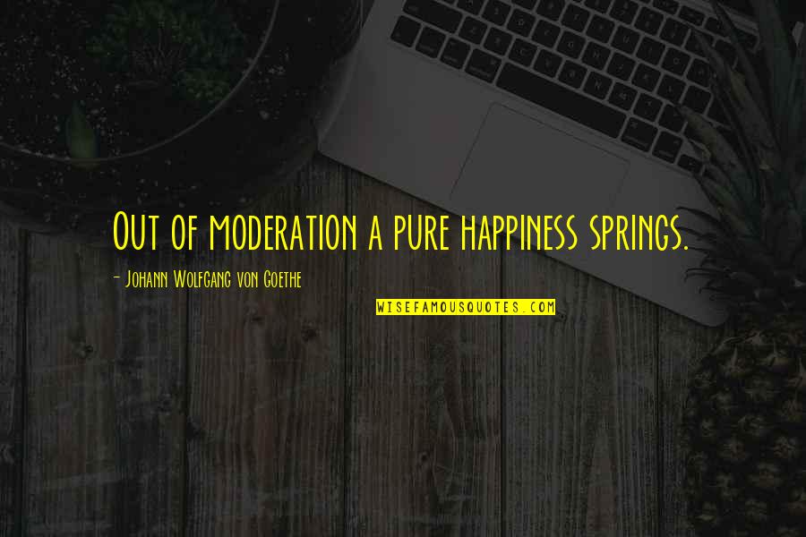 Daved Quotes By Johann Wolfgang Von Goethe: Out of moderation a pure happiness springs.