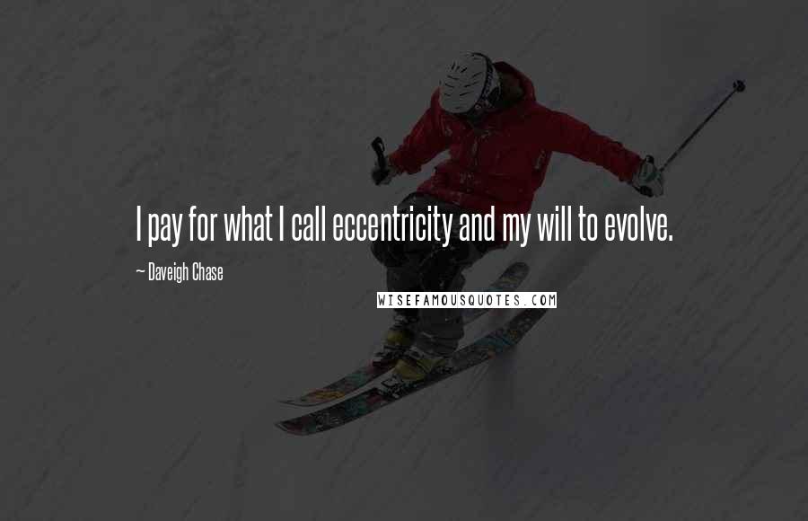 Daveigh Chase quotes: I pay for what I call eccentricity and my will to evolve.