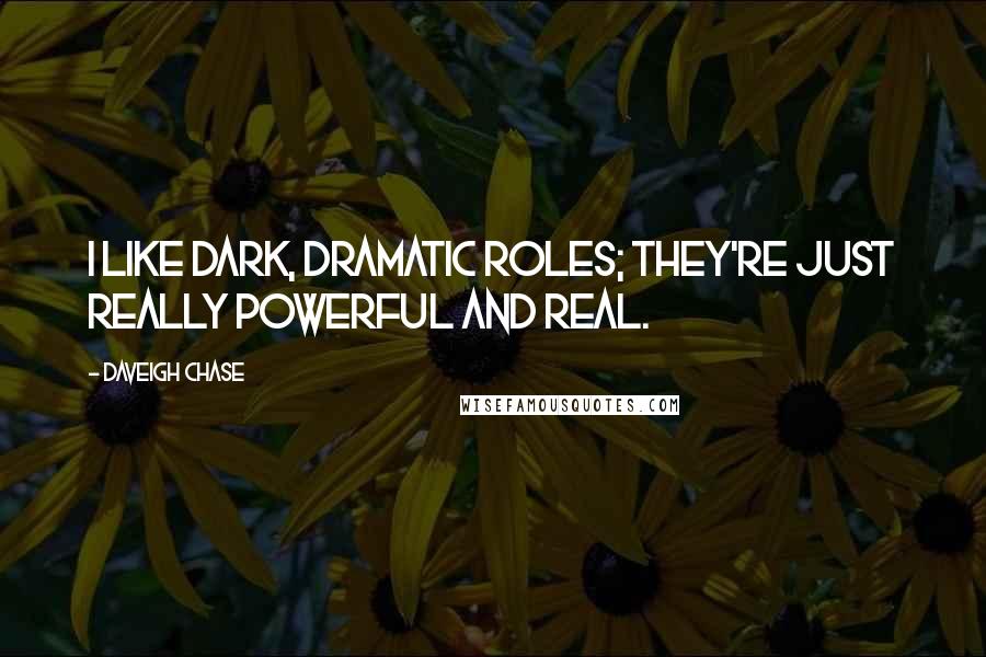 Daveigh Chase quotes: I like dark, dramatic roles; they're just really powerful and real.