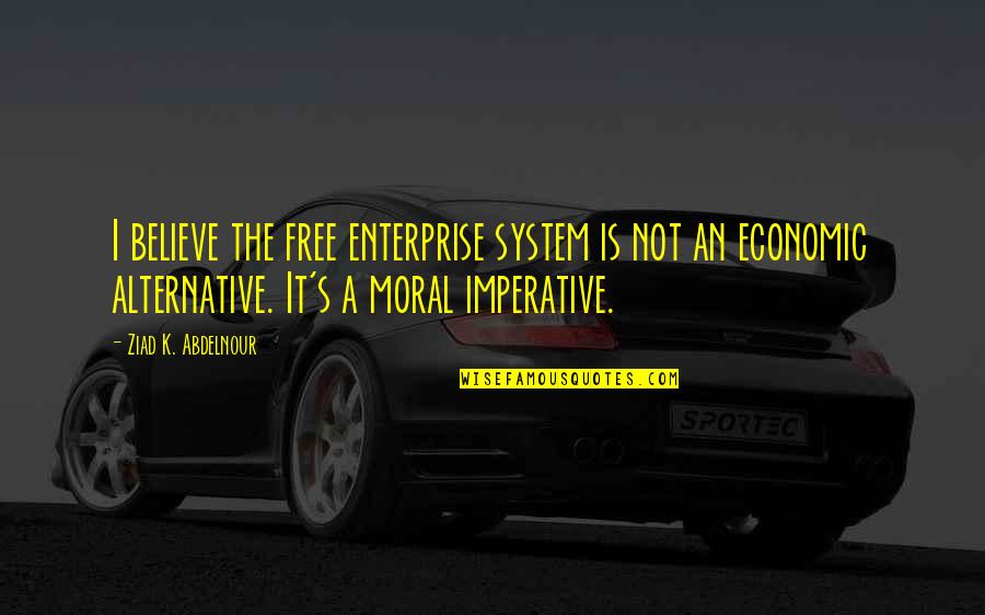 Davenant Quotes By Ziad K. Abdelnour: I believe the free enterprise system is not