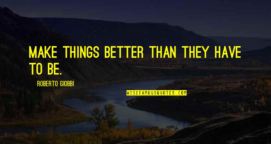 Davenne 2012 Quotes By Roberto Giobbi: Make things better than they have to be. Davenne 2012 Quotes By Roberto Giobbi: Make things better than they have to be.