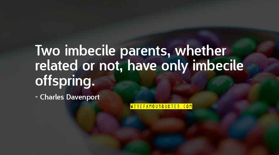 Davenport Quotes By Charles Davenport: Two imbecile parents, whether related or not, have Davenport Quotes By Charles Davenport: Two imbecile parents, whether related or not, have