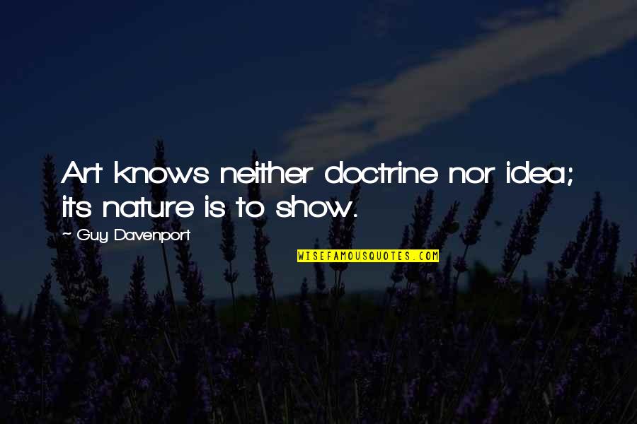 Davenport Quotes By Guy Davenport: Art knows neither doctrine nor idea; its nature Davenport Quotes By Guy Davenport: Art knows neither doctrine nor idea; its nature