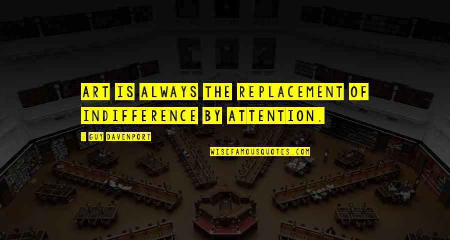 Davenport Quotes By Guy Davenport: Art is always the replacement of indifference by Davenport Quotes By Guy Davenport: Art is always the replacement of indifference by