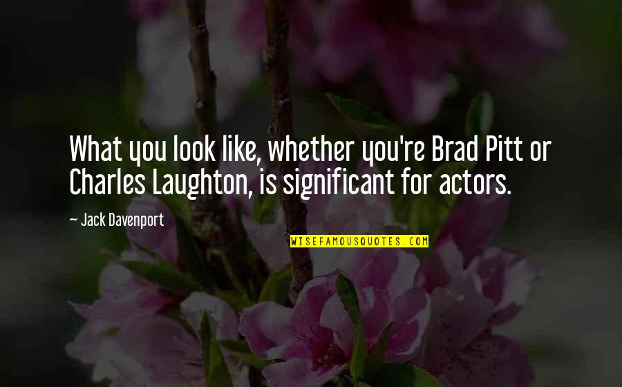 Davenport Quotes By Jack Davenport: What you look like, whether you're Brad Pitt Davenport Quotes By Jack Davenport: What you look like, whether you're Brad Pitt