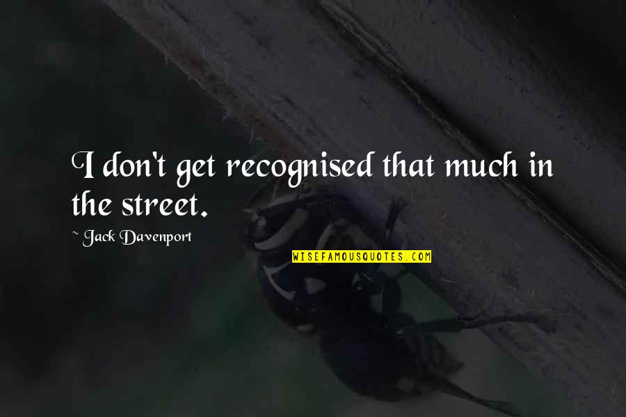 Davenport Quotes By Jack Davenport: I don't get recognised that much in the Davenport Quotes By Jack Davenport: I don't get recognised that much in the