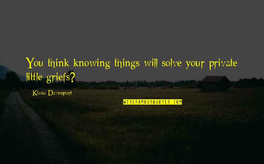 Davenport Quotes By Kiana Davenport: You think knowing things will solve your private Davenport Quotes By Kiana Davenport: You think knowing things will solve your private
