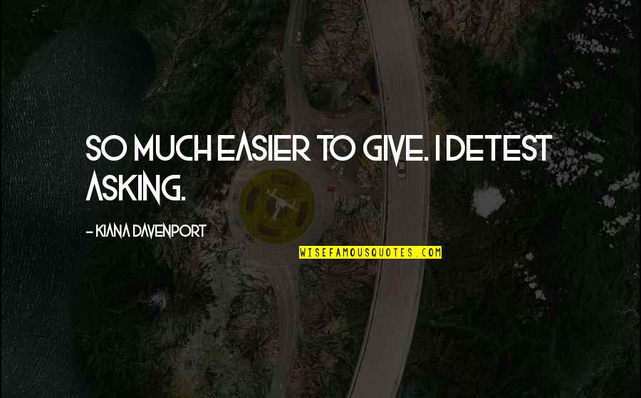 Davenport Quotes By Kiana Davenport: So much easier to give. I detest asking. Davenport Quotes By Kiana Davenport: So much easier to give. I detest asking.