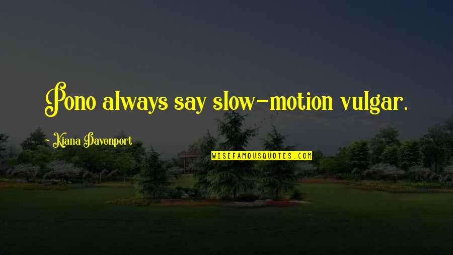 Davenport Quotes By Kiana Davenport: Pono always say slow-motion vulgar. Davenport Quotes By Kiana Davenport: Pono always say slow-motion vulgar.