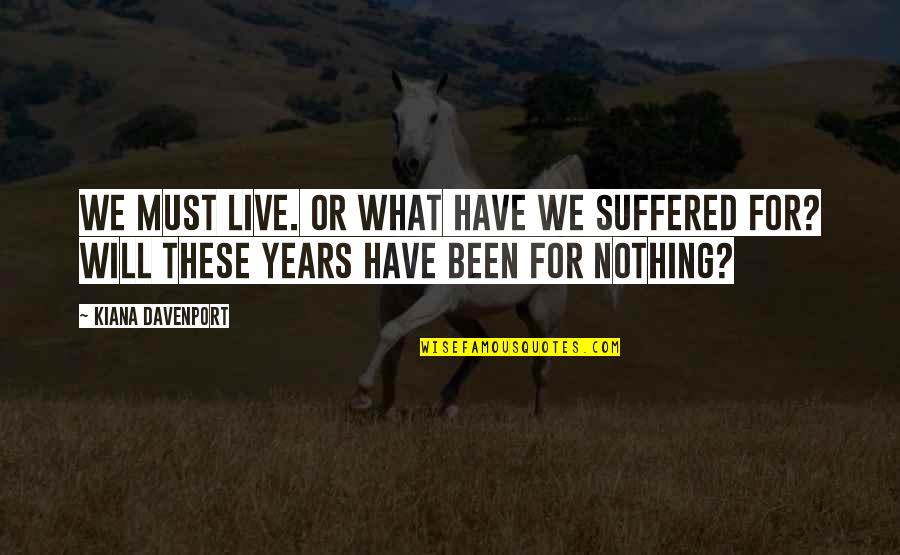 Davenport Quotes By Kiana Davenport: We must live. Or what have we suffered Davenport Quotes By Kiana Davenport: We must live. Or what have we suffered