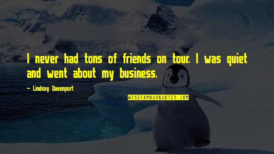 Davenport Quotes By Lindsay Davenport: I never had tons of friends on tour. Davenport Quotes By Lindsay Davenport: I never had tons of friends on tour.