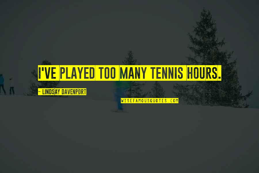 Davenport Quotes By Lindsay Davenport: I've played too many tennis hours. Davenport Quotes By Lindsay Davenport: I've played too many tennis hours.