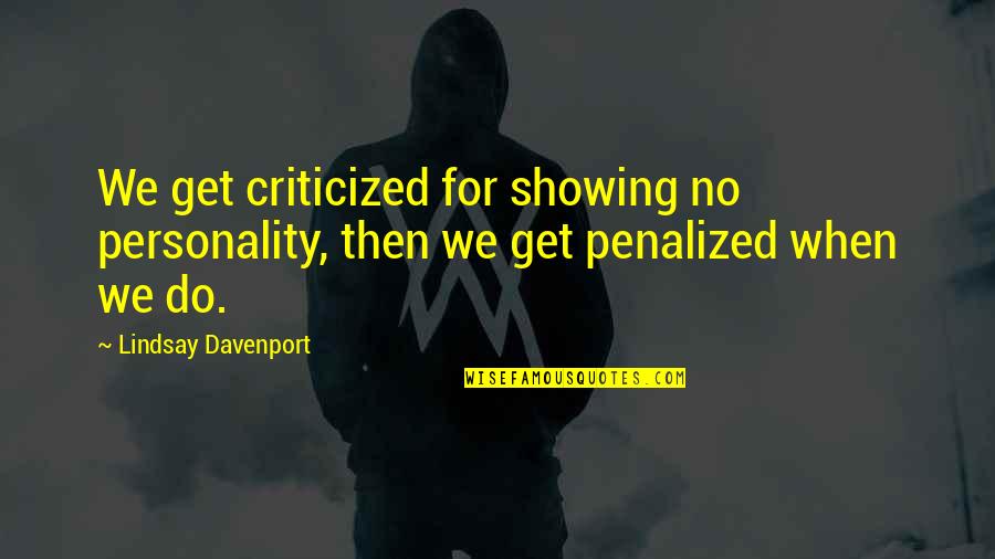 Davenport Quotes By Lindsay Davenport: We get criticized for showing no personality, then Davenport Quotes By Lindsay Davenport: We get criticized for showing no personality, then