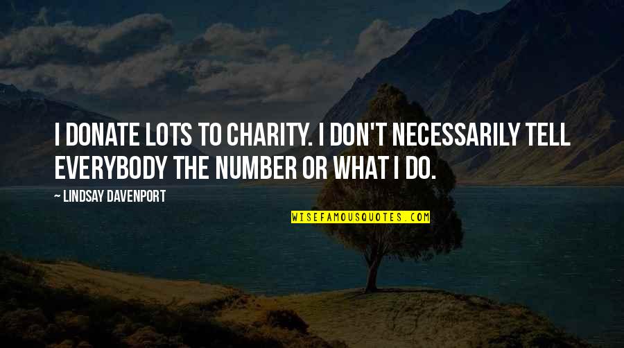 Davenport Quotes By Lindsay Davenport: I donate lots to charity. I don't necessarily Davenport Quotes By Lindsay Davenport: I donate lots to charity. I don't necessarily