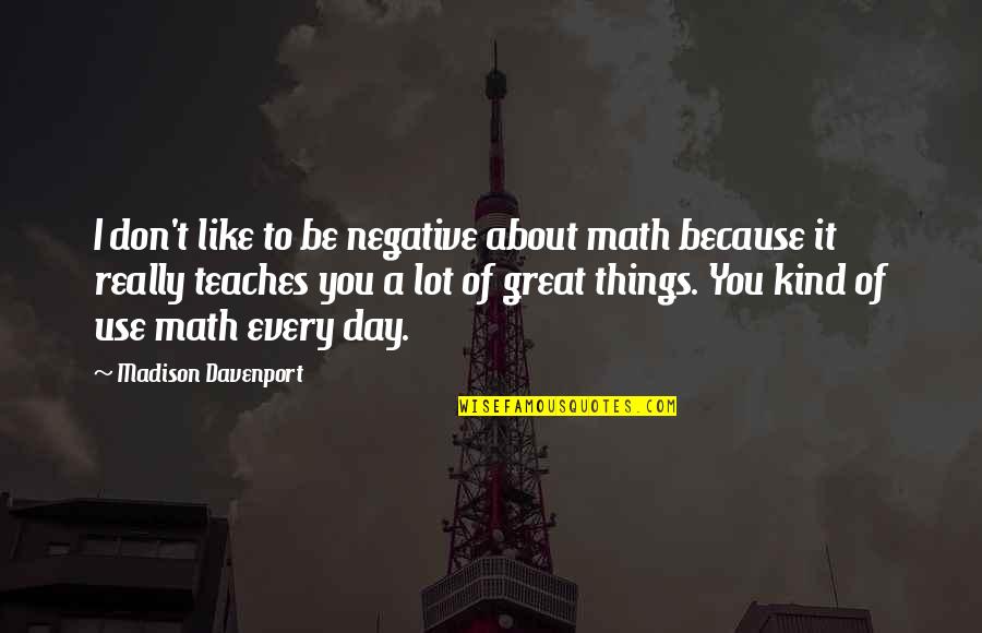 Davenport Quotes By Madison Davenport: I don't like to be negative about math Davenport Quotes By Madison Davenport: I don't like to be negative about math