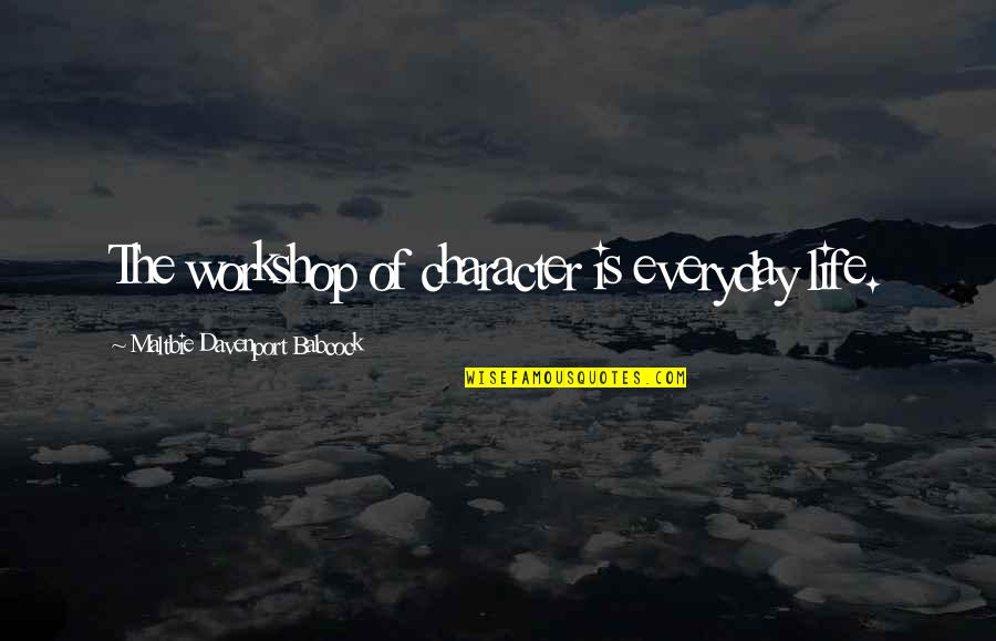 Davenport Quotes By Maltbie Davenport Babcock: The workshop of character is everyday life. Davenport Quotes By Maltbie Davenport Babcock: The workshop of character is everyday life.