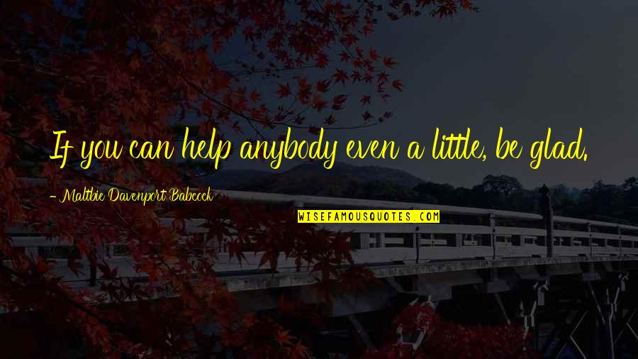 Davenport Quotes By Maltbie Davenport Babcock: If you can help anybody even a little, Davenport Quotes By Maltbie Davenport Babcock: If you can help anybody even a little,