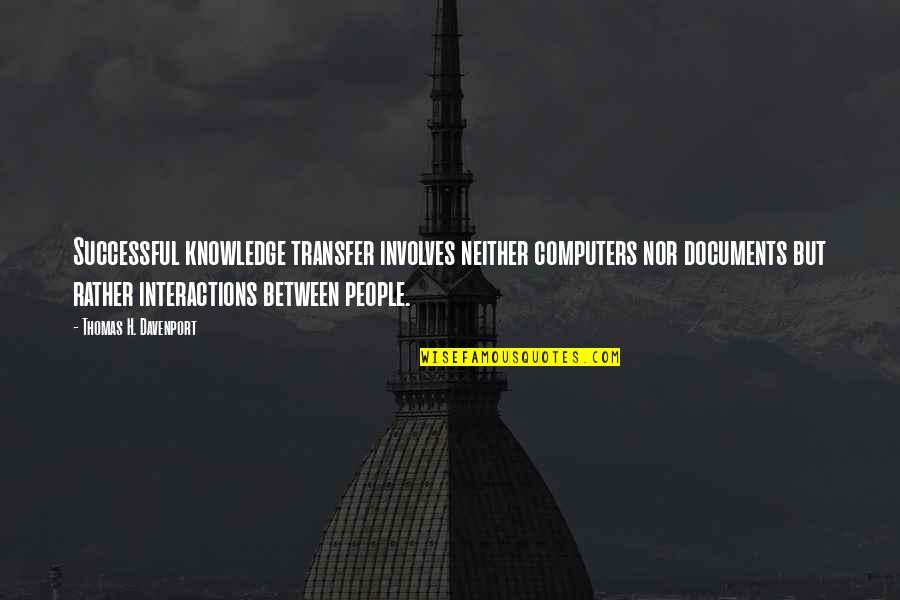Davenport Quotes By Thomas H. Davenport: Successful knowledge transfer involves neither computers nor documents