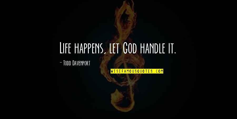 Davenport Quotes By Todd Davenport: Life happens, let God handle it. Davenport Quotes By Todd Davenport: Life happens, let God handle it.