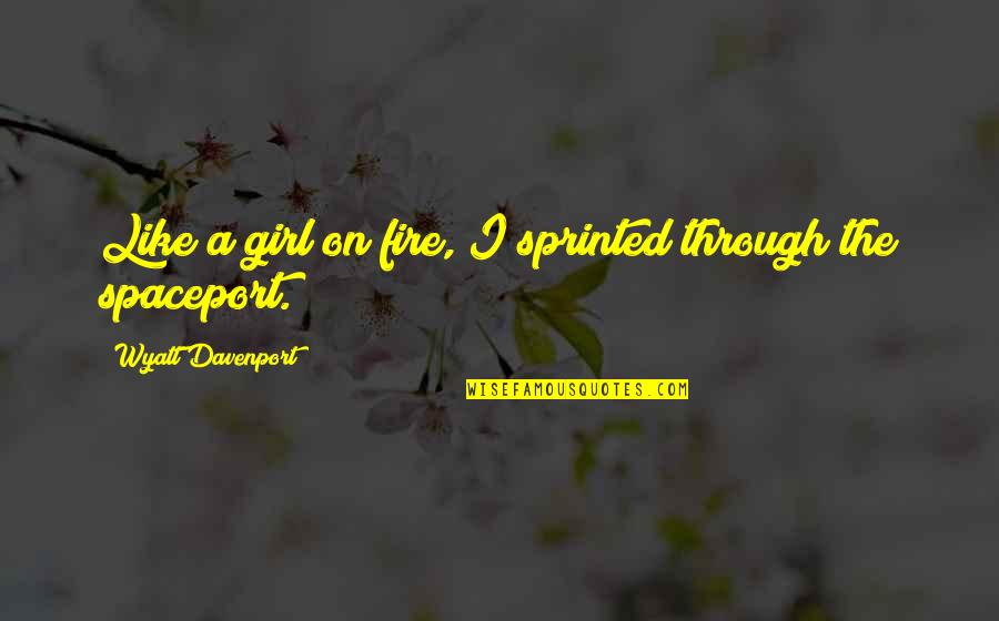 Davenport Quotes By Wyatt Davenport: Like a girl on fire, I sprinted through Davenport Quotes By Wyatt Davenport: Like a girl on fire, I sprinted through