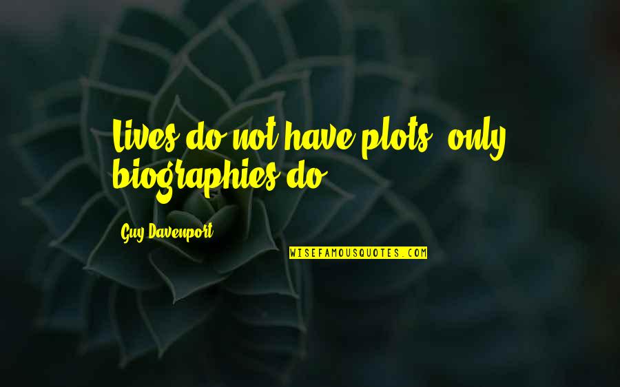 Davenport's Quotes By Guy Davenport: Lives do not have plots, only biographies do.