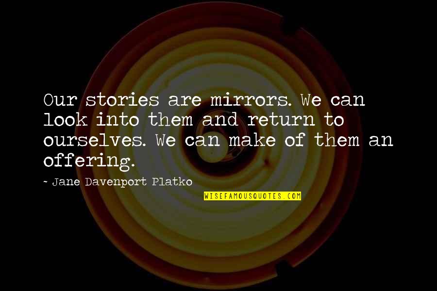 Davenport's Quotes By Jane Davenport Platko: Our stories are mirrors. We can look into
