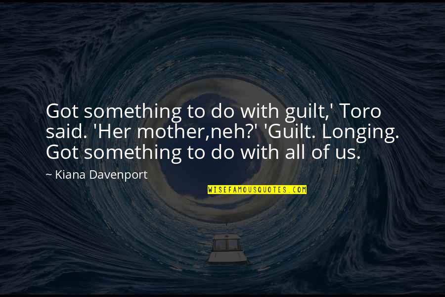 Davenport's Quotes By Kiana Davenport: Got something to do with guilt,' Toro said.