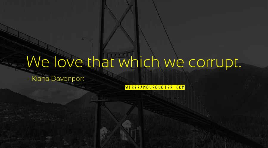 Davenport's Quotes By Kiana Davenport: We love that which we corrupt.