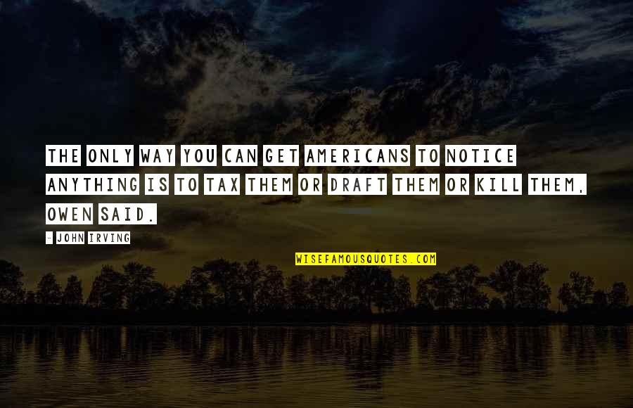 Davesnes Quotes By John Irving: THE ONLY WAY YOU CAN GET AMERICANS TO