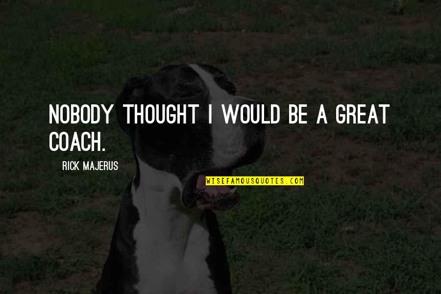 Davey Havok Musician Quotes By Rick Majerus: Nobody thought I would be a great coach. Davey Havok Musician Quotes By Rick Majerus: Nobody thought I would be a great coach.