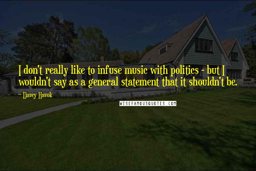 Davey Havok quotes: I don't really like to infuse music with politics - but I wouldn't say as a general statement that it shouldn't be. Davey Havok quotes: I don't really like to infuse music with politics - but I wouldn't say as a general statement that it shouldn't be.
