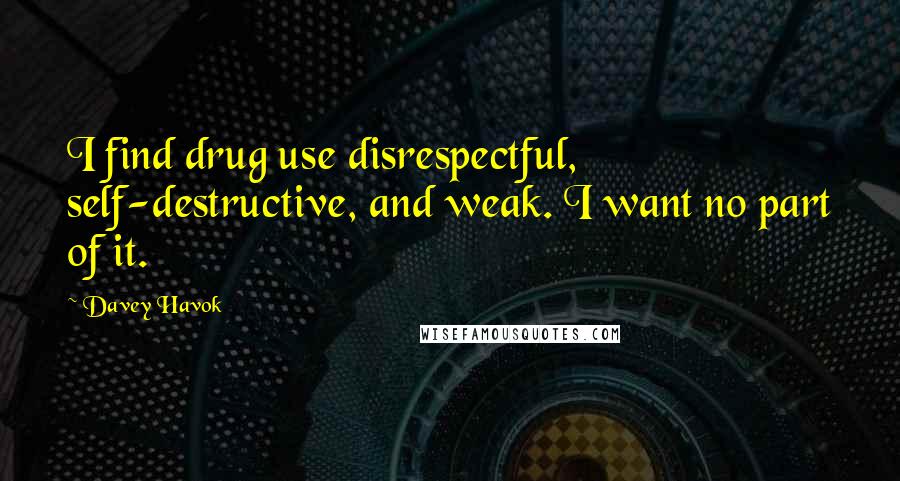 Davey Havok quotes: I find drug use disrespectful, self-destructive, and weak. I want no part of it.